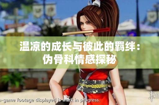 温凉的成长与彼此的羁绊：伪骨科情感探秘