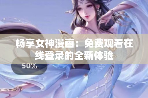 畅享女神漫画：免费观看在线登录的全新体验