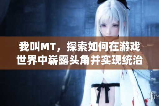 我叫MT，探索如何在游戏世界中崭露头角并实现统治地位的秘密之道