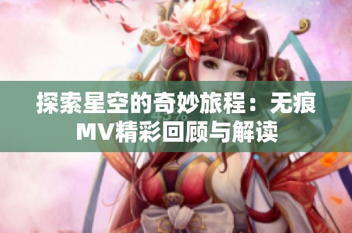 探索星空的奇妙旅程：无痕MV精彩回顾与解读