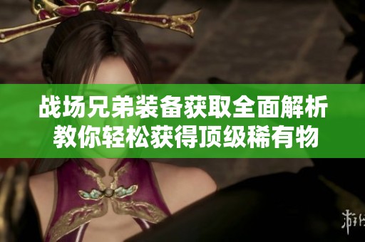 战场兄弟装备获取全面解析 教你轻松获得顶级稀有物资的实用策略与技巧