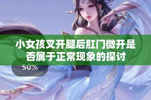 小女孩叉开腿后肛门微开是否属于正常现象的探讨