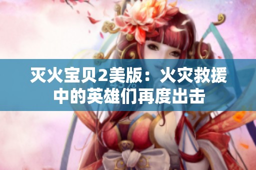 灭火宝贝2美版：火灾救援中的英雄们再度出击