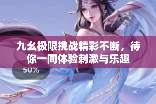 九幺极限挑战精彩不断，待你一同体验刺激与乐趣