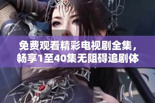 免费观看精彩电视剧全集，畅享1至40集无阻碍追剧体验