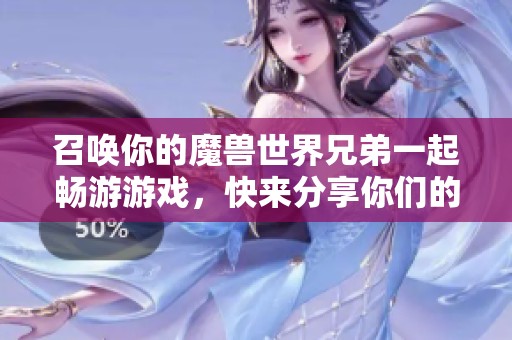召唤你的魔兽世界兄弟一起畅游游戏，快来分享你们的角色和故事吧！