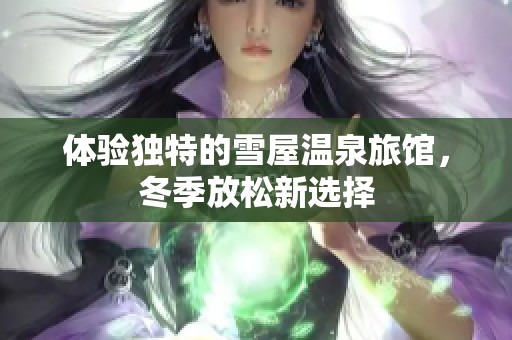 体验独特的雪屋温泉旅馆，冬季放松新选择