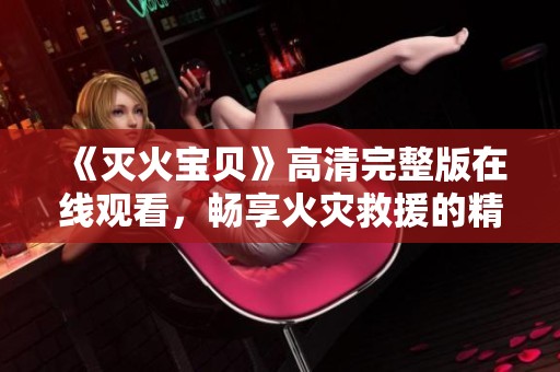 《灭火宝贝》高清完整版在线观看，畅享火灾救援的精彩故事