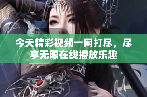 今天精彩视频一网打尽，尽享无限在线播放乐趣