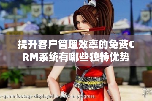 提升客户管理效率的免费CRM系统有哪些独特优势