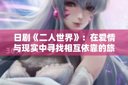 日剧《二人世界》：在爱情与现实中寻找相互依靠的旅程