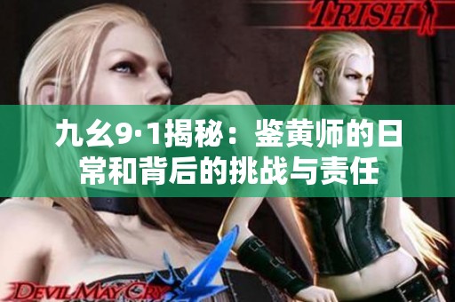 九幺9·1揭秘：鉴黄师的日常和背后的挑战与责任