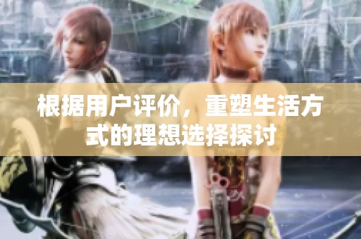 根据用户评价，重塑生活方式的理想选择探讨