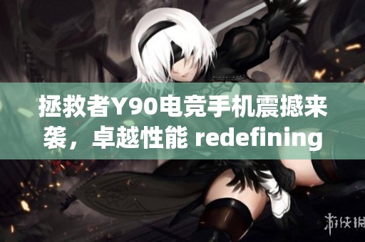 拯救者Y90电竞手机震撼来袭，卓越性能 redefining 游戏体验新纪元