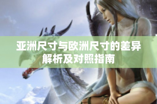 亚洲尺寸与欧洲尺寸的差异解析及对照指南