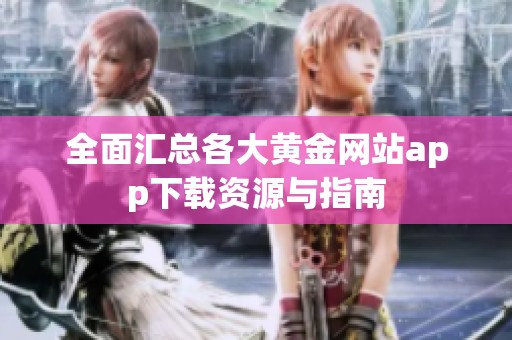 全面汇总各大黄金网站app下载资源与指南