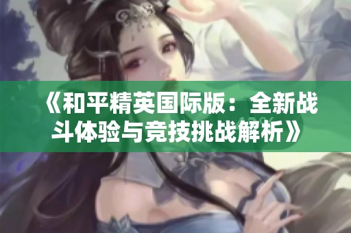 《和平精英国际版：全新战斗体验与竞技挑战解析》