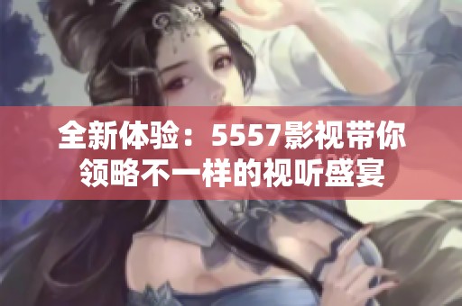 全新体验：5557影视带你领略不一样的视听盛宴