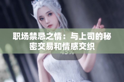 职场禁忌之情：与上司的秘密交易和情感交织