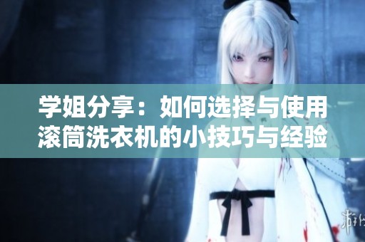 学姐分享：如何选择与使用滚筒洗衣机的小技巧与经验