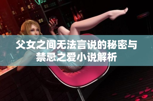 父女之间无法言说的秘密与禁忌之爱小说解析