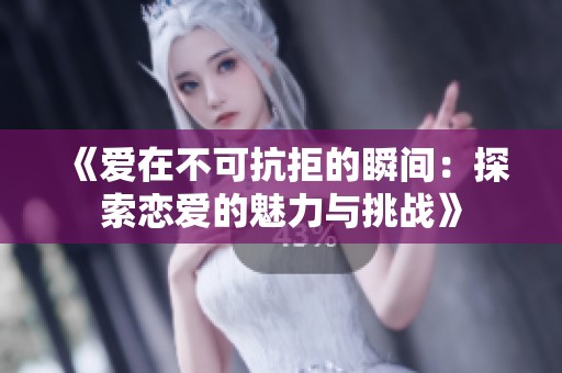 《爱在不可抗拒的瞬间：探索恋爱的魅力与挑战》