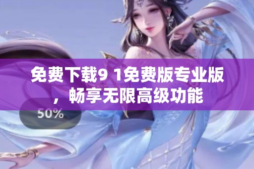免费下载9 1免费版专业版，畅享无限高级功能