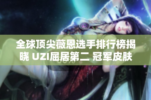 全球顶尖薇恩选手排行榜揭晓 UZI屈居第二 冠军皮肤得主排名第三