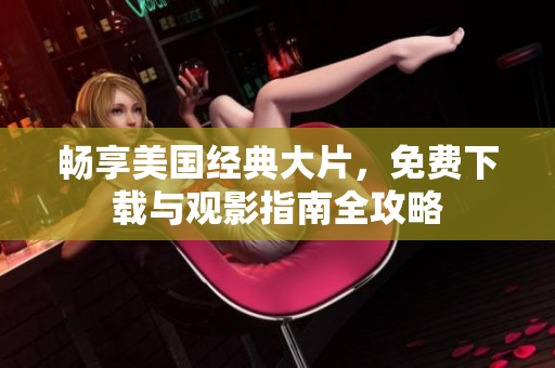 畅享美国经典大片，免费下载与观影指南全攻略