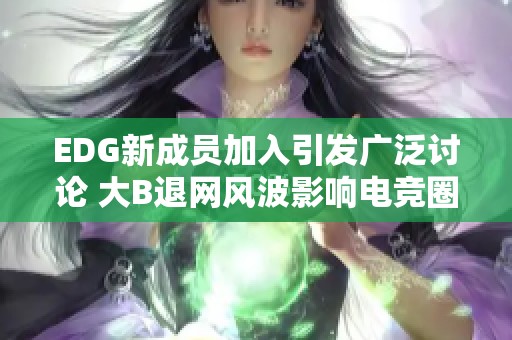 EDG新成员加入引发广泛讨论 大B退网风波影响电竞圈动态