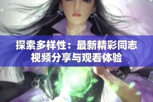 探索多样性：最新精彩同志视频分享与观看体验