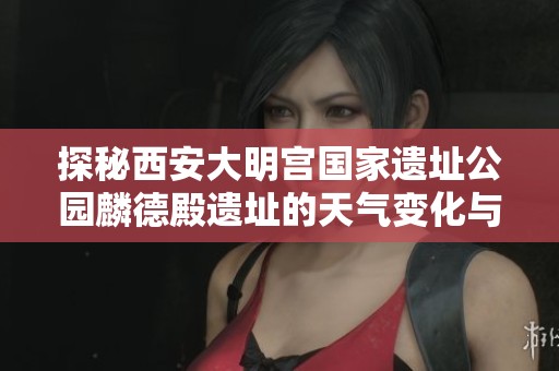探秘西安大明宫国家遗址公园麟德殿遗址的天气变化与历史气温记录分析