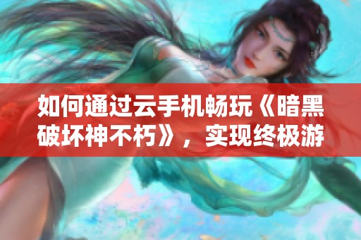 如何通过云手机畅玩《暗黑破坏神不朽》，实现终极游戏体验的全面指南