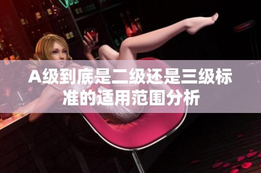 A级到底是二级还是三级标准的适用范围分析