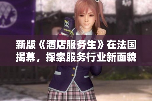 新版《酒店服务生》在法国揭幕，探索服务行业新面貌与挑战