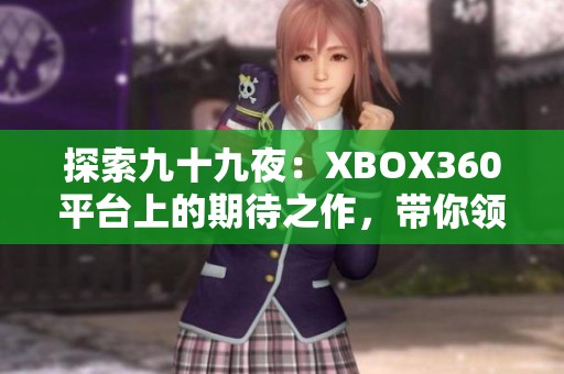 探索九十九夜：XBOX360平台上的期待之作，带你领略不一样的游戏体验