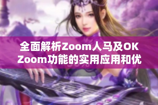 全面解析Zoom人马及OKZoom功能的实用应用和优势