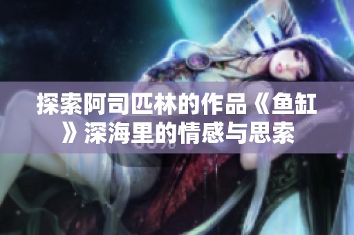 探索阿司匹林的作品《鱼缸》深海里的情感与思索