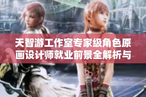 天智游工作室专家级角色原画设计师就业前景全解析与完美世界202职业发展机会探讨