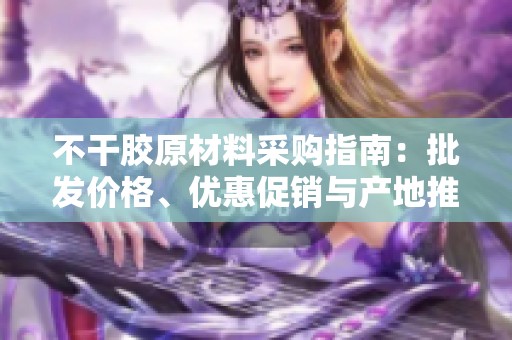 不干胶原材料采购指南：批发价格、优惠促销与产地推荐信息一览
