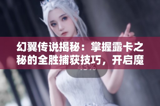 幻翼传说揭秘：掌握露卡之秘的全胜捕获技巧，开启魔兽教室传奇之旅