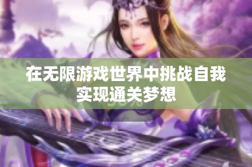 在无限游戏世界中挑战自我实现通关梦想