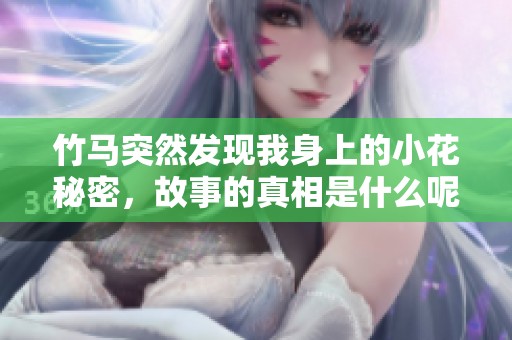 竹马突然发现我身上的小花秘密，故事的真相是什么呢
