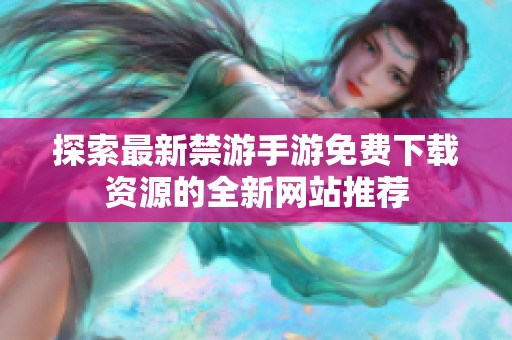 探索最新禁游手游免费下载资源的全新网站推荐
