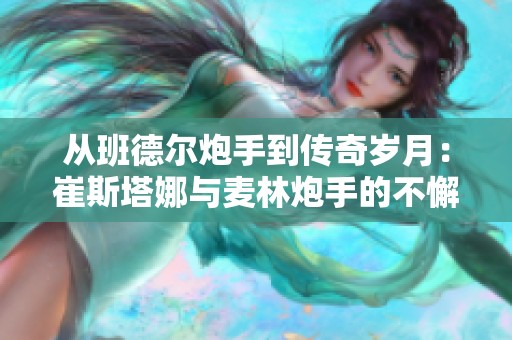 从班德尔炮手到传奇岁月：崔斯塔娜与麦林炮手的不懈冒险之旅