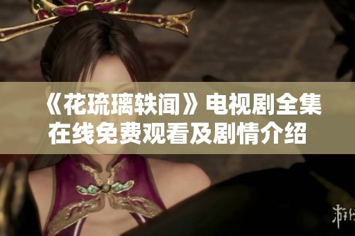 《花琉璃轶闻》电视剧全集在线免费观看及剧情介绍