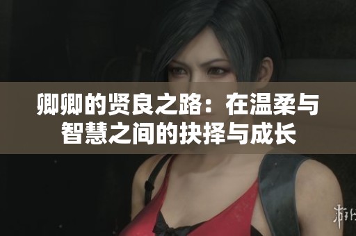 卿卿的贤良之路：在温柔与智慧之间的抉择与成长