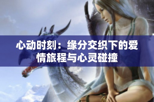心动时刻：缘分交织下的爱情旅程与心灵碰撞
