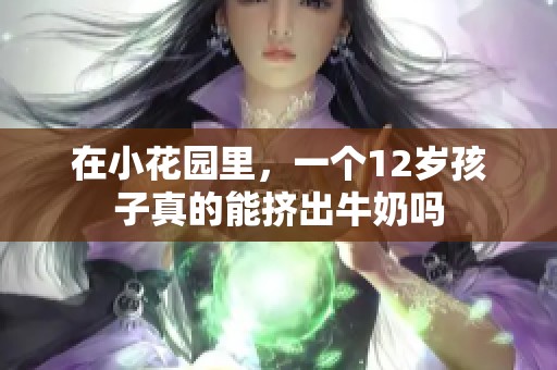 在小花园里，一个12岁孩子真的能挤出牛奶吗