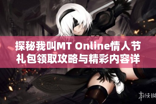 探秘我叫MT Online情人节礼包领取攻略与精彩内容详解